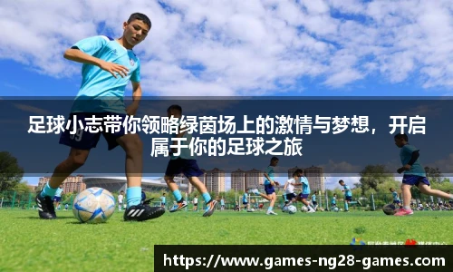 足球小志带你领略绿茵场上的激情与梦想，开启属于你的足球之旅